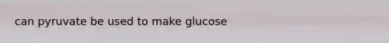 can pyruvate be used to make glucose