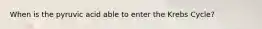 When is the pyruvic acid able to enter the Krebs Cycle?