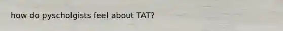 how do pyscholgists feel about TAT?