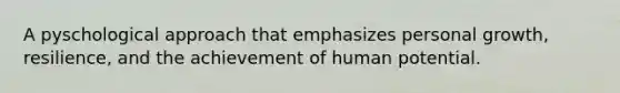 A pyschological approach that emphasizes personal growth, resilience, and the achievement of human potential.