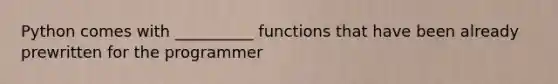 Python comes with __________ functions that have been already prewritten for the programmer