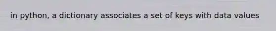 in python, a dictionary associates a set of keys with data values