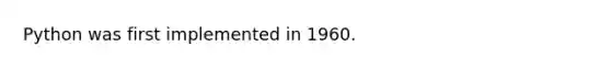 Python was first implemented in 1960.