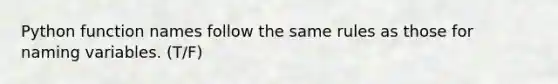 Python function names follow the same rules as those for naming variables. (T/F)