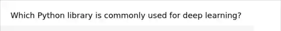 Which Python library is commonly used for deep learning?