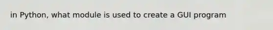 in Python, what module is used to create a GUI program