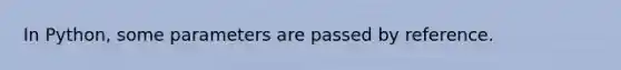 In Python, some parameters are passed by reference.