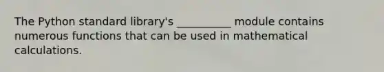 The Python standard library's __________ module contains numerous functions that can be used in mathematical calculations.