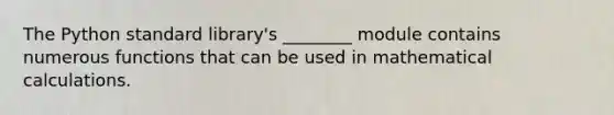 The Python standard library's ________ module contains numerous functions that can be used in mathematical calculations.