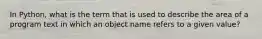 In Python, what is the term that is used to describe the area of a program text in which an object name refers to a given value?