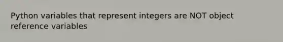 Python variables that represent integers are NOT object reference variables