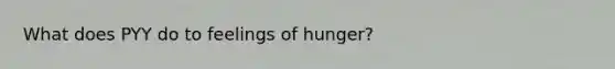 What does PYY do to feelings of hunger?