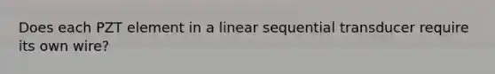 Does each PZT element in a linear sequential transducer require its own wire?