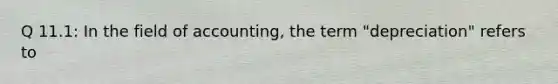 Q 11.1: In the field of accounting, the term "depreciation" refers to
