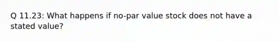 Q 11.23: What happens if no-par value stock does not have a stated value?