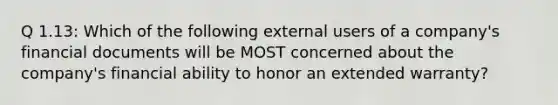 Q 1.13: Which of the following external users of a company's financial documents will be MOST concerned about the company's financial ability to honor an extended warranty?