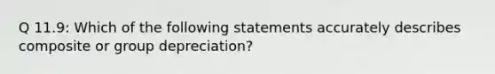 Q 11.9: Which of the following statements accurately describes composite or group depreciation?