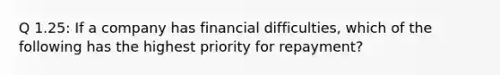 Q 1.25: If a company has financial difficulties, which of the following has the highest priority for repayment?