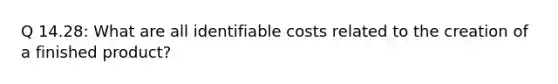 Q 14.28: What are all identifiable costs related to the creation of a finished product?