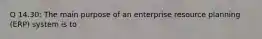 Q 14.30: The main purpose of an enterprise resource planning (ERP) system is to