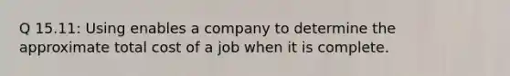 Q 15.11: Using enables a company to determine the approximate total cost of a job when it is complete.