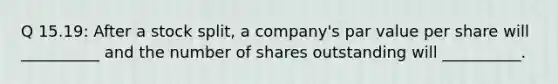 Q 15.19: After a stock split, a company's par value per share will __________ and the number of shares outstanding will __________.