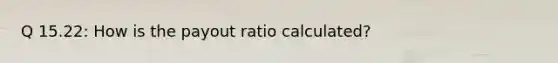 Q 15.22: How is the payout ratio calculated?