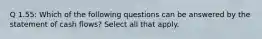 Q 1.55: Which of the following questions can be answered by the statement of cash flows? Select all that apply.