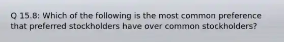 Q 15.8: Which of the following is the most common preference that preferred stockholders have over common stockholders?