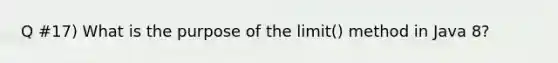 Q #17) What is the purpose of the limit() method in Java 8?