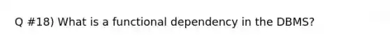 Q #18) What is a functional dependency in the DBMS?