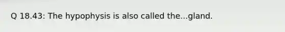 Q 18.43: The hypophysis is also called the...gland.