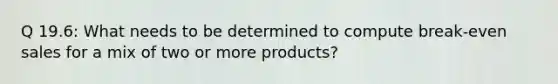 Q 19.6: What needs to be determined to compute break-even sales for a mix of two or more products?