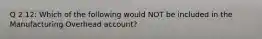 Q 2.12: Which of the following would NOT be included in the Manufacturing Overhead account?