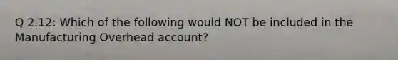 Q 2.12: Which of the following would NOT be included in the Manufacturing Overhead account?