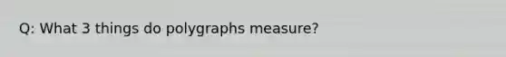 Q: What 3 things do polygraphs measure?