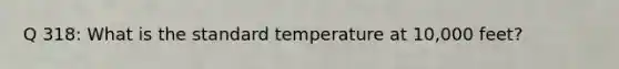 Q 318: What is the standard temperature at 10,000 feet?