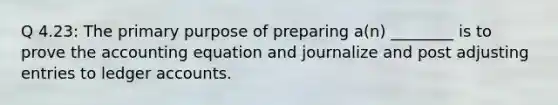 Q 4.23: The primary purpose of preparing a(n) ________ is to prove the accounting equation and journalize and post adjusting entries to ledger accounts.