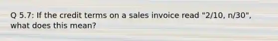 Q 5.7: If the credit terms on a sales invoice read "2/10, n/30", what does this mean?