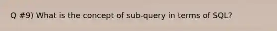 Q #9) What is the concept of sub-query in terms of SQL?