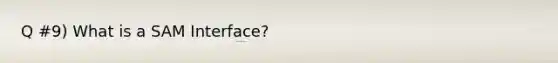 Q #9) What is a SAM Interface?