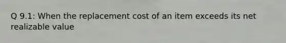 Q 9.1: When the replacement cost of an item exceeds its net realizable value