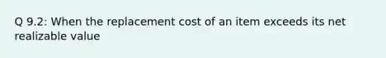 Q 9.2: When the replacement cost of an item exceeds its net realizable value