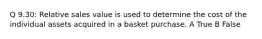 Q 9.30: Relative sales value is used to determine the cost of the individual assets acquired in a basket purchase. A True B False