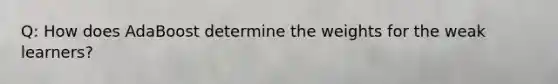 Q: How does AdaBoost determine the weights for the weak learners?