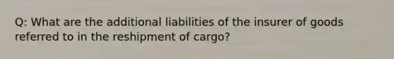 Q: What are the additional liabilities of the insurer of goods referred to in the reshipment of cargo?