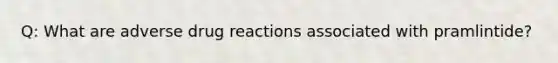 Q: What are adverse drug reactions associated with pramlintide?