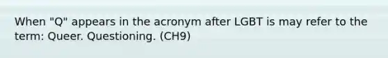 When "Q" appears in the acronym after LGBT is may refer to the term: Queer. Questioning. (CH9)