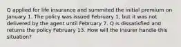 Q applied for life insurance and summited the initial premium on January 1. The policy was issued February 1, but it was not delivered by the agent until February 7. Q is dissatisfied and returns the policy February 13. How will the insurer handle this situation?