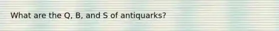 What are the Q, B, and S of antiquarks?